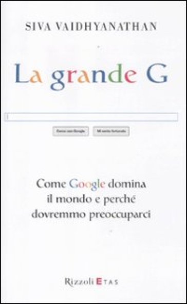 Grande G. Come Google domina il mondo e perché dovremmo preoccuparci (La) - Siva Vaidhyanathan