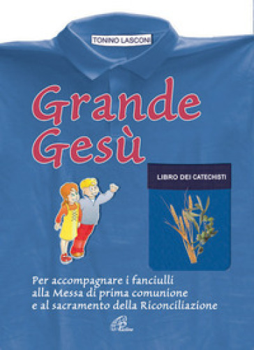 Grande Gesù. Libro dei catechisti per accompagnare i fanciulli alla messa di prima comunione e al sacramento della riconciliazione - Tonino Lasconi