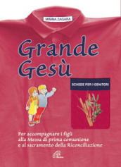 Grande Gesù. Schede per i genitori. Per accompagnare i figli alla messa di prima comunione e al sacramento della riconciliazione