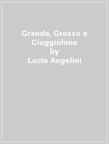 Grande, Grosso e Giuggiolone - Lucio Angelini