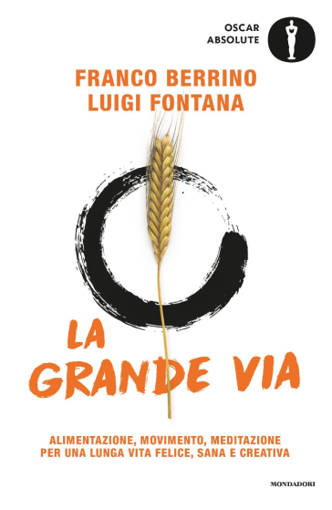 La Grande Via. Alimentazione, movimento, meditazione per una lunga vita felice, sana e creativa - Franco Berrino - Luigi Fontana