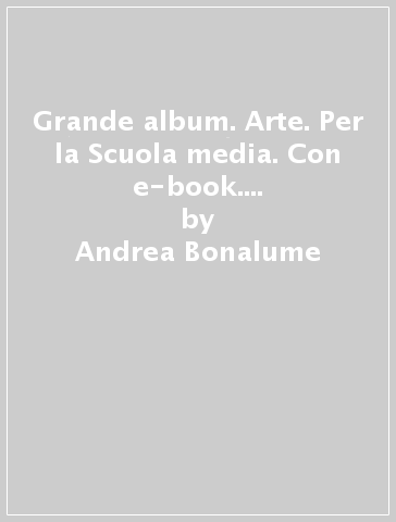 Grande album. Arte. Per la Scuola media. Con e-book. Con espansione online. Con DVD-ROM. Vol. A-B - Andrea Bonalume