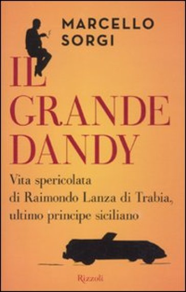 Grande dandy. Vita spericolata di Raimondo Lanza di Trabia, ultimo principe siciliano (Il) - Marcello Sorgi