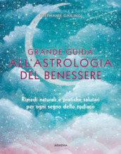 Grande guida all astrologia del benessere. Rimedi naturali e pratiche salutari per ogni segno dello zodiaco