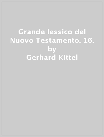 Grande lessico del Nuovo Testamento. 16. - Gerhard Kittel - Gerhard Friedrich