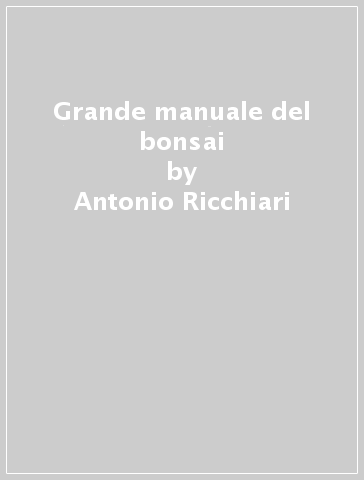 Grande manuale del bonsai - Antonio Ricchiari