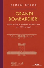 Grandi bombardieri. Trenta storie di potenza e distruzione dal 1914 a oggi