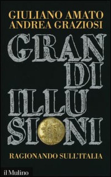 Grandi illusioni. Ragionando sull'Italia - Giuliano Amato - Andrea Graziosi