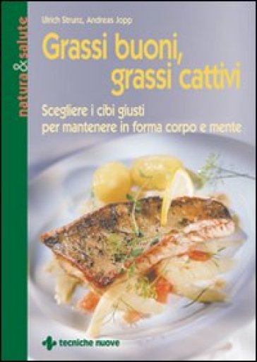 Grassi buoni, grassi cattivi. Scegliere i cibi giusti per mantenere in forma corpo e mente - Ulrich Strunz - Andreas Jopp