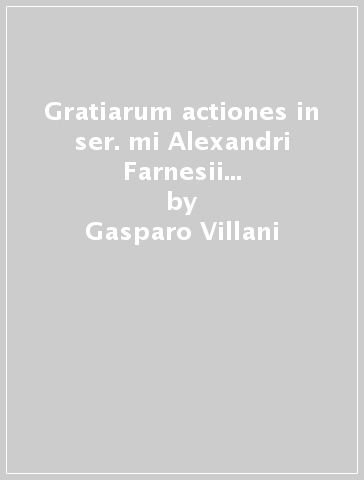 Gratiarum actiones in ser. mi Alexandri Farnesii II. «Natali die» a venti voci. Aggiunto il mottetto «O sacrum convivium» a cinque voci - Gasparo Villani