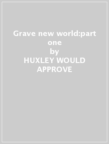 Grave new world:part one - HUXLEY WOULD APPROVE