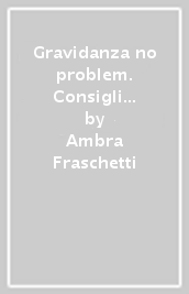 Gravidanza no problem. Consigli pratici per nove mesi tutti da ridere (o quasi)