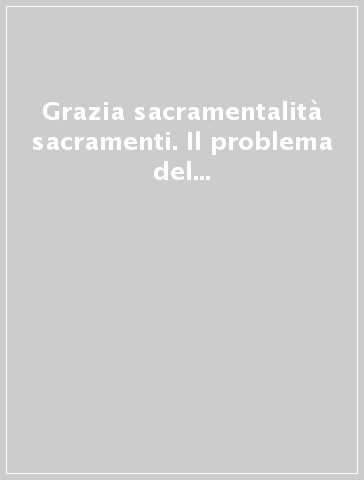 Grazia sacramentalità sacramenti. Il problema del metodo in teologia sacramentaria