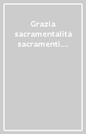 Grazia sacramentalità sacramenti. Il problema del metodo in teologia sacramentaria