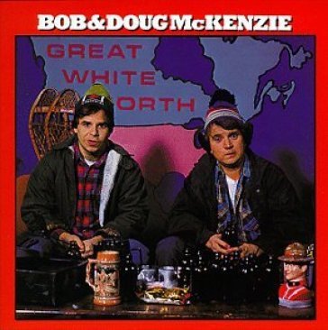 Great white north - BOB & DOUG MCKENZIE