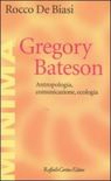 Gregory Bateson. Antropologia, comunicazione, ecologia - Rocco De Biasi