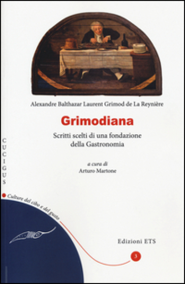 Grimodiana. Scritti scelti di una fondazione della gastronomia - Alexandre Grimod de la Reynière