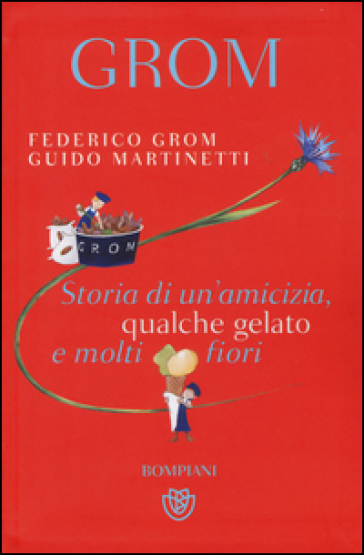 Grom. Storia di un'amicizia, qualche gelato e molti fiori - Federico Grom - Guido Martinetti