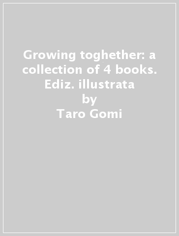 Growing toghether: a collection of 4 books. Ediz. illustrata - Taro Gomi