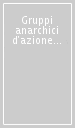 Gruppi anarchici d azione proletaria. Le idee, i militanti, l organizzazione