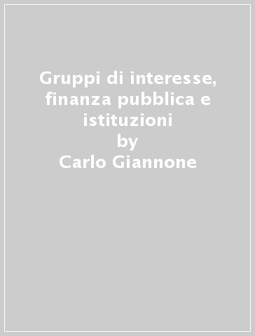 Gruppi di interesse, finanza pubblica e istituzioni - Carlo Giannone