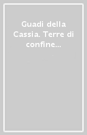 Guadi della Cassia. Terre di confine tra Lucca e il granducato di Toscana