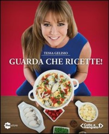 Guarda che ricette! «Cotto e mangiato» - Tessa Gelisio