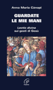 Guardate le mie mani. Lectio divina sui gesti di Gesù