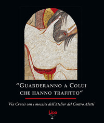 «Guarderanno a colui che hanno trafitto». Via Crucis con i mosaici. Ediz. illustrata - Marko I. Rupnik - Atelier del centro Aletti