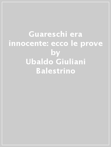 Guareschi era innocente: ecco le prove - Ubaldo Giuliani-Balestrino