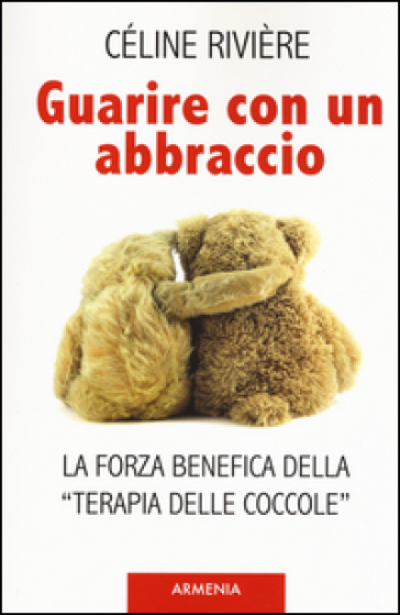 Guarire con un abbraccio. La forza benefica della «terapia delle coccole» - Céline Rivière