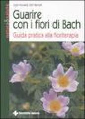 Guarire con i fiori di Bach. Guida pratica alla floriterapia