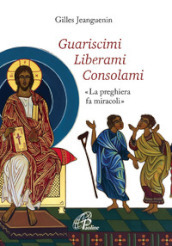 Guariscimi liberami consolami. «La preghiera fa miracoli»