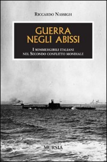 Guerra negli abissi. I sommergibili italiani nel secondo conflitto mondiale - Riccardo Nassigh