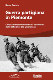 Guerra partigiana in Piemonte. La lotta clandestina nelle valli e nelle città dall 8 settembre alla Liberazione