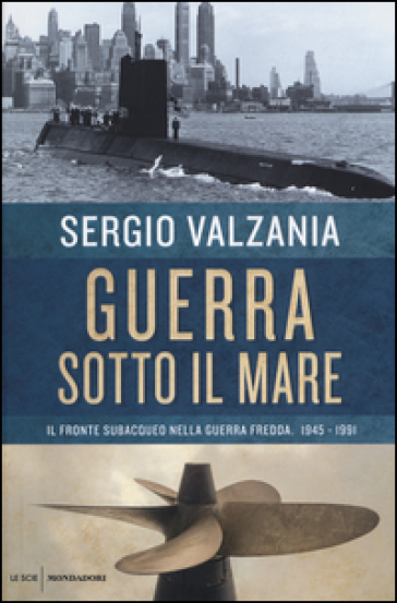 Guerra sotto il mare. Il fronte subacqueo nella guerra fredda 1945-1991 - Sergio Valzania