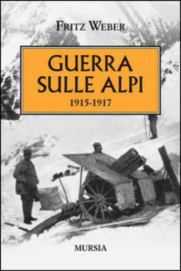 Guerra sulle Alpi. 1915-1917 - Fritz Weber