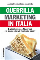 Guerrilla marketing in Italia. Il vero guerrilla marketing per i grandi risultati con piccoli budget