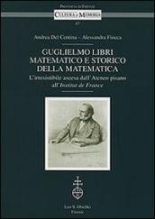 Guglielmo Libri matematico e storico della matematica. L irresistibile ascesa dell Ateneo pisano all Institut de France. Con CD-ROM