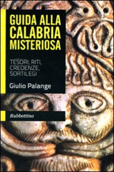 Guida alla Calabria misteriosa. Tesori, riti, credenze, sortilegi - Giulio Palange
