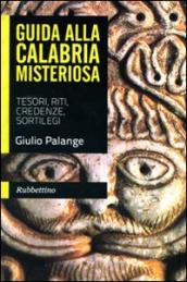 Guida alla Calabria misteriosa. Tesori, riti, credenze, sortilegi