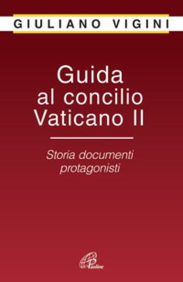 Guida al Concilio Vaticano II. Storia documenti protagonisti - Giuliano Vigini