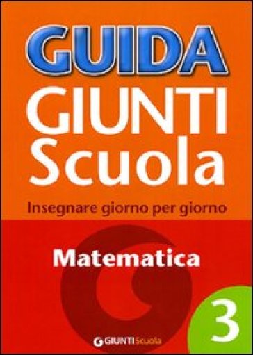 Guida Giunti scuola. Insegnare giorno per giorno. Matematica. 3. - Francesca Simonatti