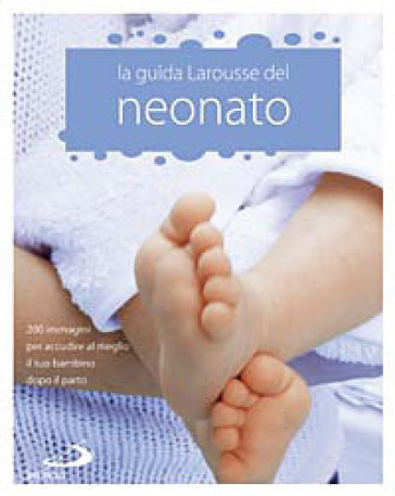 La Guida Larousse del neonato. 200 immagini per accudire al meglio il tuo bambino dopo il parto - Isabelle Jeuge-Maynart
