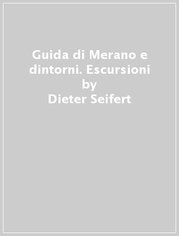 Guida di Merano e dintorni. Escursioni - Dieter Seifert