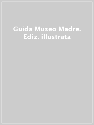 Guida Museo Madre. Ediz. illustrata