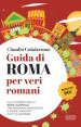 Guida di Roma per veri romani. Alla scoperta della Roma autentica, tra panorami, passeggiate e angoli nascosti tutti da scoprire