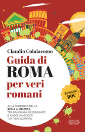 Guida di Roma per veri romani. Alla scoperta della Roma autentica, tra panorami, passeggiate e angoli nascosti tutti da scoprire