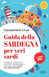 Guida della Sardegna per veri sardi. Aneddoti, curiosità e racconti sorprendenti sull isola nel cuore del Mediterraneo