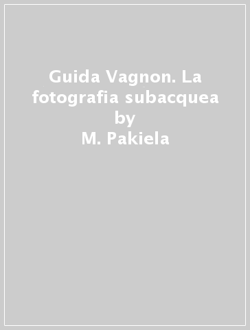 Guida Vagnon. La fotografia subacquea - M. Pakiela